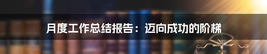 月度工作总结报告：迈向成功的阶梯