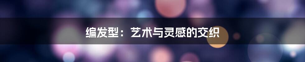 编发型：艺术与灵感的交织