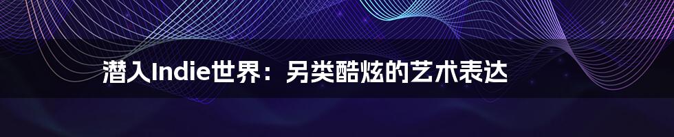 潜入Indie世界:另类酷炫的艺术表达