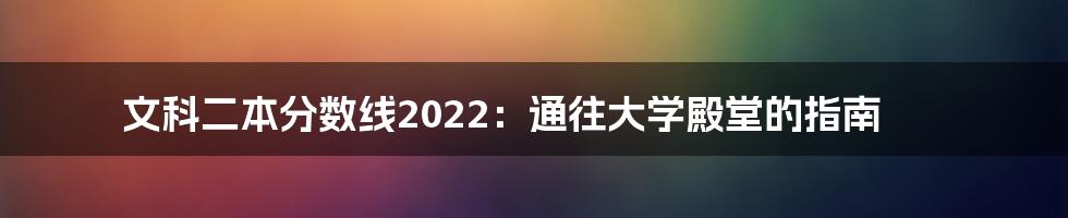 文科二本分数线2022：通往大学殿堂的指南