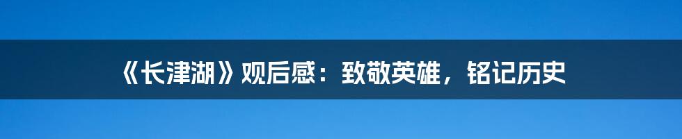 《长津湖》观后感：致敬英雄，铭记历史