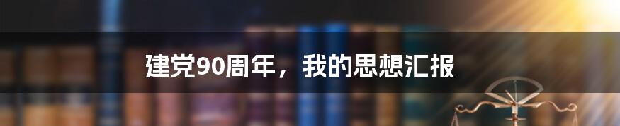 建党90周年，我的思想汇报