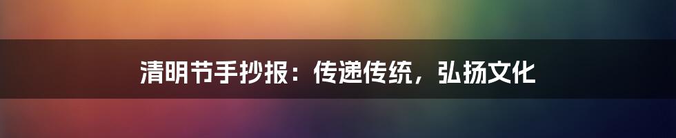 清明节手抄报：传递传统，弘扬文化