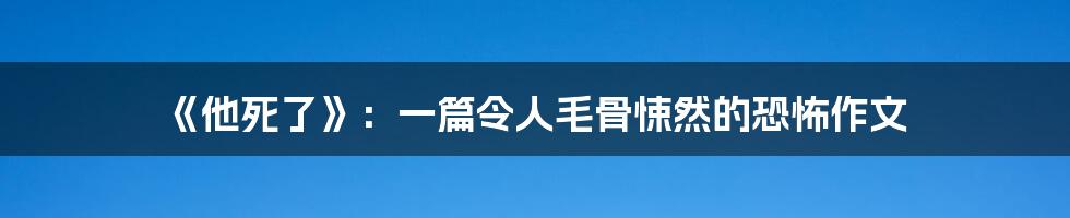 《他死了》:一篇令人毛骨悚然的恐怖作文