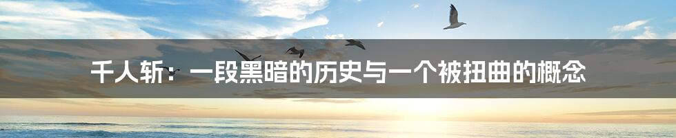 千人斩:一段黑暗的历史与一个被扭曲的概念