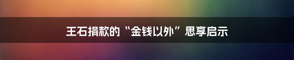 王石捐款的“金钱以外”思享启示