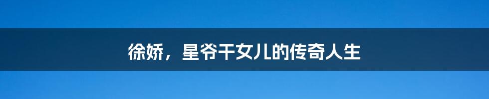 徐娇,星爷干女儿的传奇人生