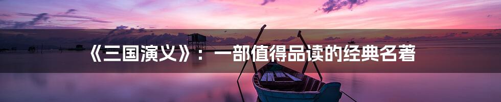《三国演义》:一部值得品读的经典名著