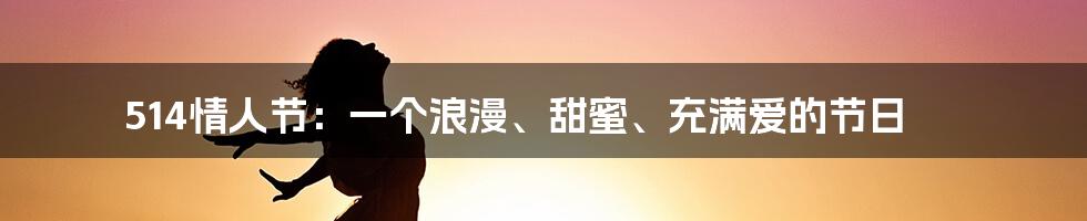 514情人节:一个浪漫、甜蜜、充满爱的节日