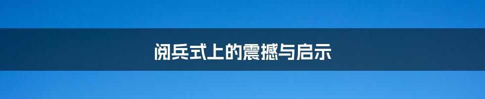 阅兵式上的震撼与启示