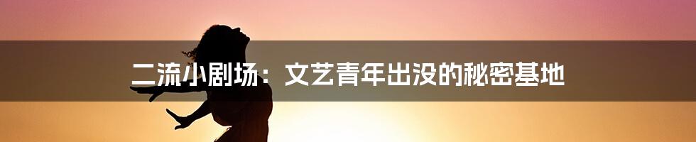 二流小剧场:文艺青年出没的秘密基地