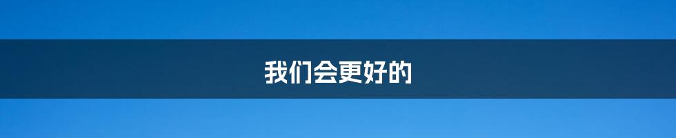 我们会更好的