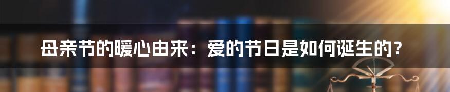 母亲节的暖心由来:爱的节日是如何诞生的?