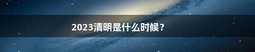 2023清明是什么时候?