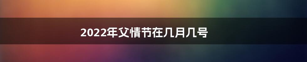 2022年父情节在几月几号
