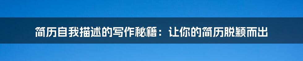 简历自我描述的写作秘籍：让你的简历脱颖而出