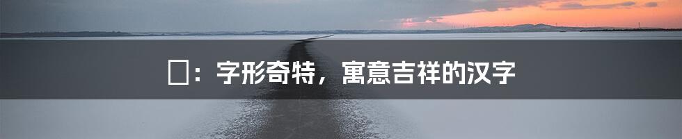 厼:字形奇特,寓意吉祥的汉字
