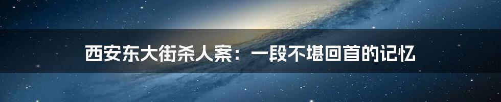 西安东大街杀人案:一段不堪回首的记忆