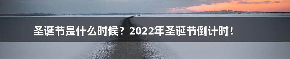 圣诞节是什么时候?2022年圣诞节倒计时!