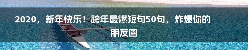 2020,新年快乐!跨年最燃短句50句,炸爆你的朋友圈