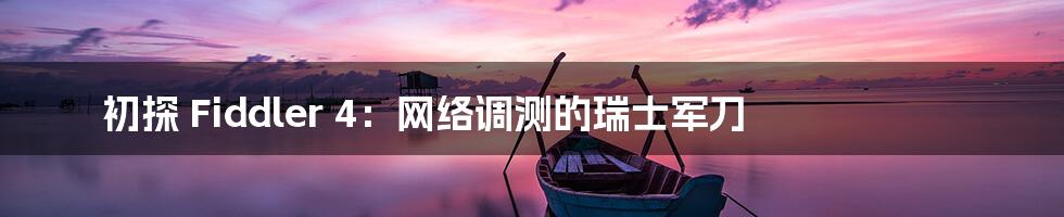 初探 Fiddler 4：网络调测的瑞士军刀