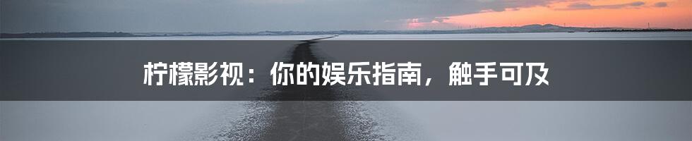 柠檬影视:你的娱乐指南,触手可及