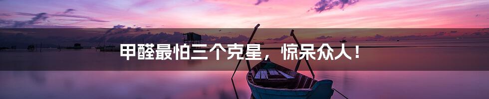 甲醛最怕三个克星,惊呆众人!