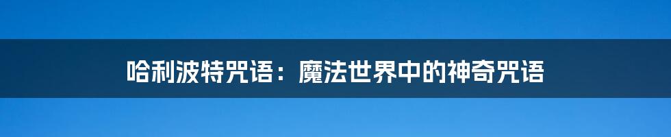 哈利波特咒语：魔法世界中的神奇咒语
