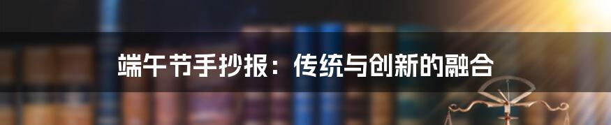 端午节手抄报:传统与创新的融合