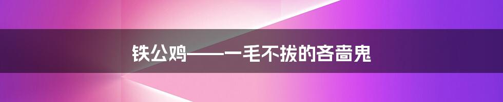 铁公鸡——一毛不拔的吝啬鬼