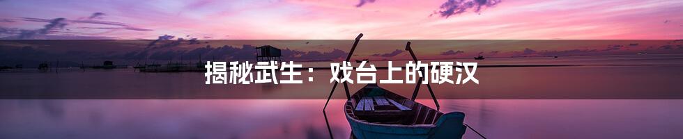 揭秘武生:戏台上的硬汉