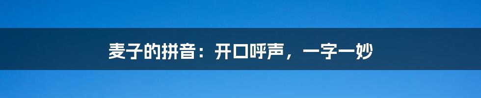 麦子的拼音：开口呼声，一字一妙