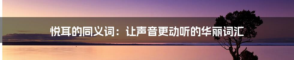 悦耳的同义词:让声音更动听的华丽词汇