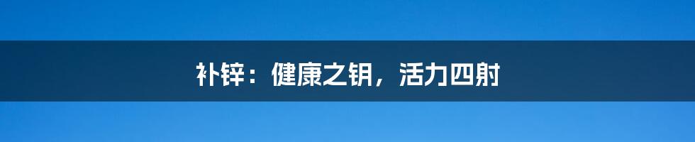 补锌:健康之钥,活力四射