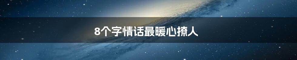 8个字情话最暖心撩人