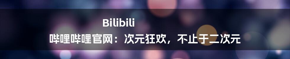 Bilibili 哔哩哔哩官网：次元狂欢，不止于二次元