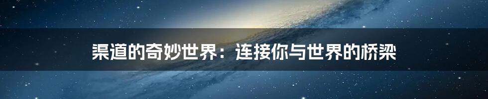 渠道的奇妙世界:连接你与世界的桥梁