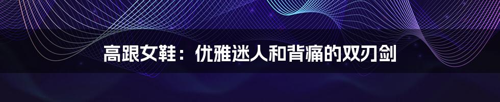 高跟女鞋:优雅迷人和背痛的双刃剑