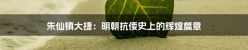 朱仙镇大捷：明朝抗倭史上的辉煌篇章