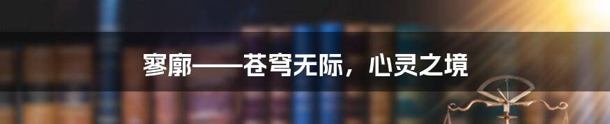 寥廓——苍穹无际,心灵之境