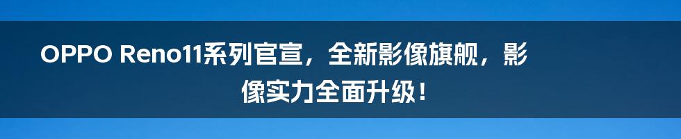 OPPO Reno11系列官宣,全新影像旗舰,影像实力全面升级!