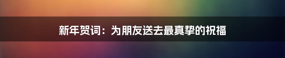 新年贺词:为朋友送去最真挚的祝福