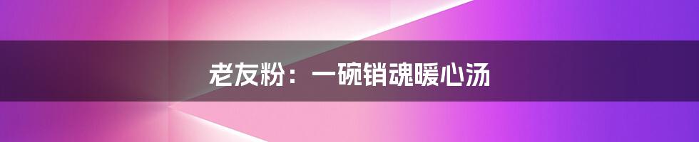 老友粉:一碗销魂暖心汤