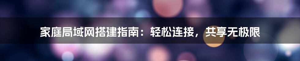 家庭局域网搭建指南:轻松连接,共享无极限