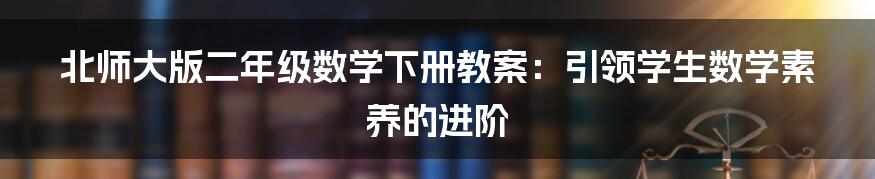 北师大版二年级数学下册教案:引领学生数学素养的进阶
