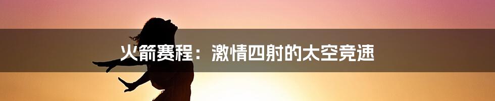 火箭赛程：激情四射的太空竞速