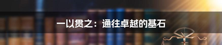 一以贯之:通往卓越的基石