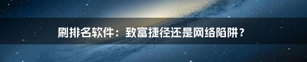 刷排名软件：致富捷径还是网络陷阱？