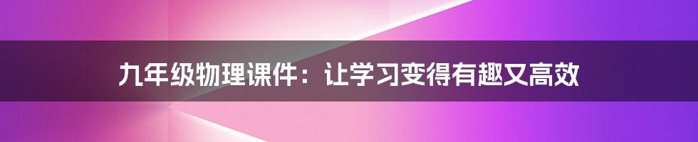 九年级物理课件：让学习变得有趣又高效