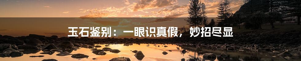 玉石鉴别:一眼识真假,妙招尽显